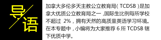 加拿大多伦多天主教公立教育局（TCDSB）是加拿大优质公立教育局之一，国际生比例每所学校不超过2%，拥有天然的高质量英语学习环境。在本专题中，小编将为大家推荐6所TCDSB辖下优质中学。